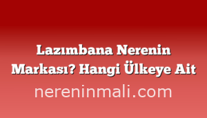 Lazımbana Nerenin Markası? Hangi Ülkeye Ait