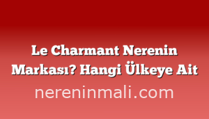 Le Charmant Nerenin Markası? Hangi Ülkeye Ait