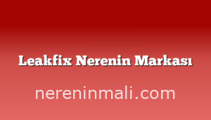 Leakfix Nerenin Markası