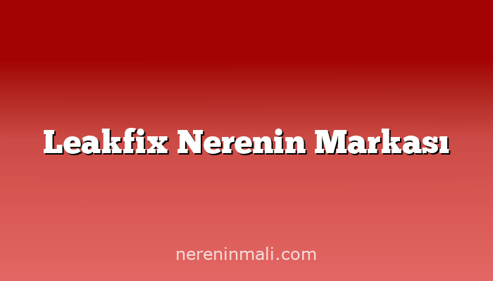 Leakfix Nerenin Markası