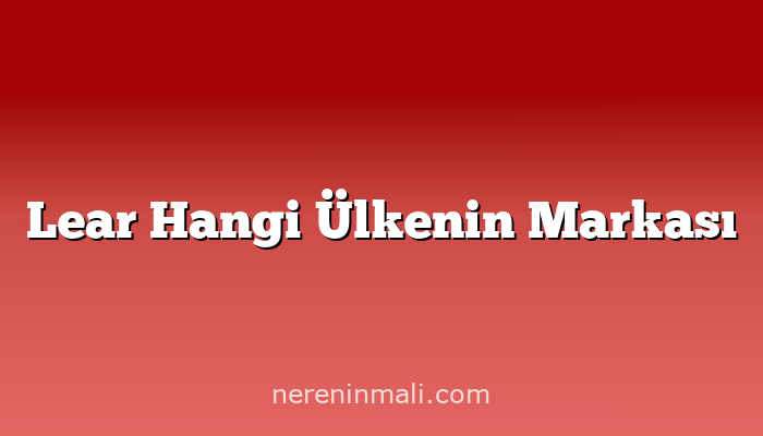 Lear Hangi Ülkenin Markası