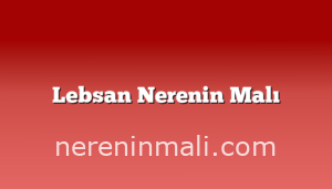 Lebsan Nerenin Malı