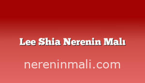 Lee Shia Nerenin Malı