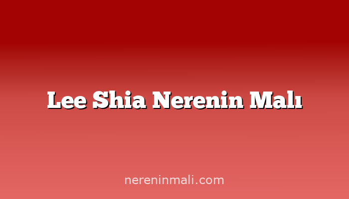 Lee Shia Nerenin Malı