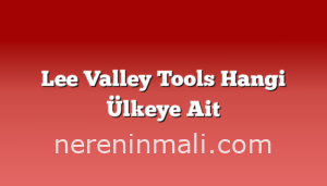 Lee Valley Tools Hangi Ülkeye Ait