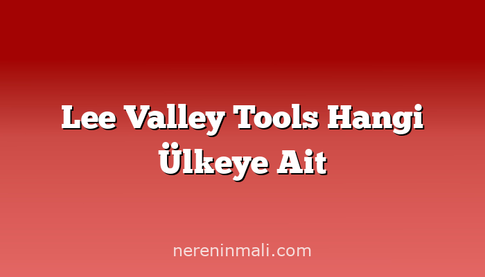 Lee Valley Tools Hangi Ülkeye Ait