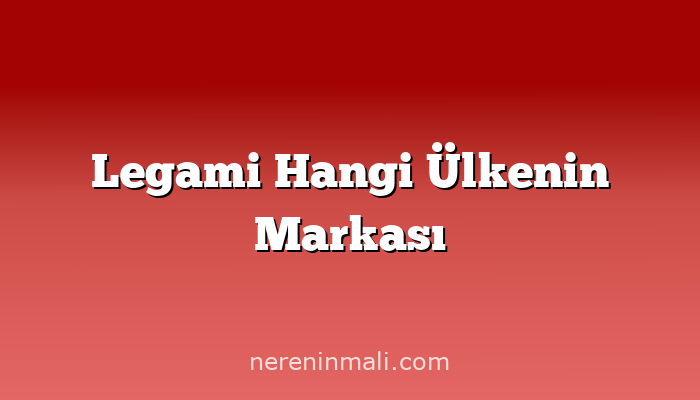 Legami Hangi Ülkenin Markası