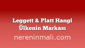 Leggett & Platt Hangi Ülkenin Markası