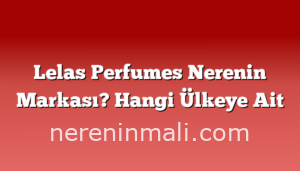 Lelas Perfumes Nerenin Markası? Hangi Ülkeye Ait