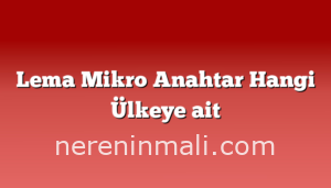 Lema Mikro Anahtar Hangi Ülkeye ait