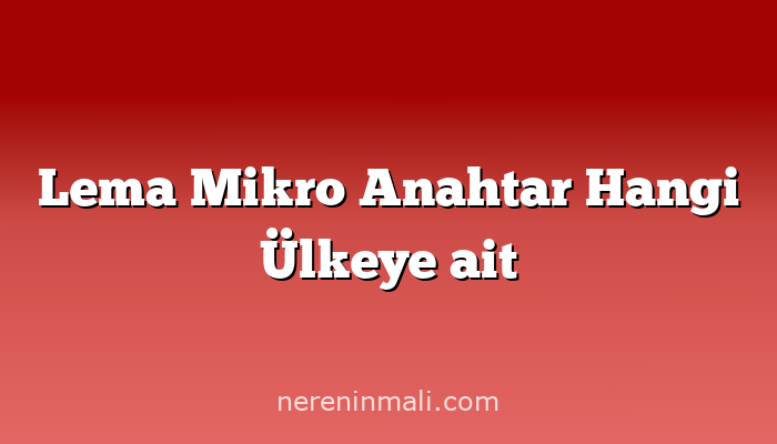 Lema Mikro Anahtar Hangi Ülkeye ait