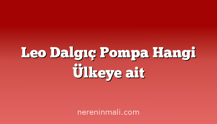 Leo Dalgıç Pompa Hangi Ülkeye ait