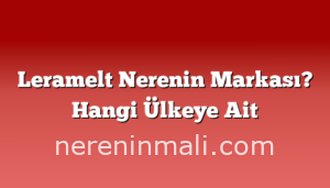 Leramelt Nerenin Markası? Hangi Ülkeye Ait