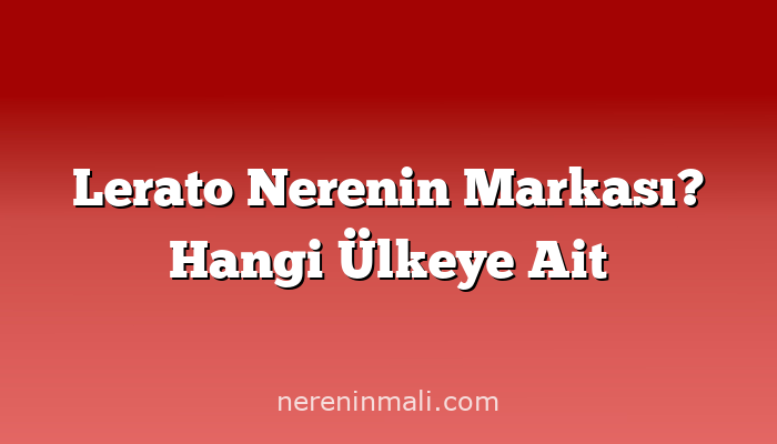 Lerato Nerenin Markası? Hangi Ülkeye Ait