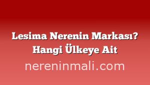 Lesima Nerenin Markası? Hangi Ülkeye Ait