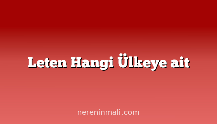 Leten Hangi Ülkeye ait