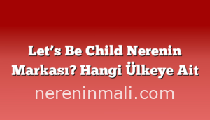 Let’s Be Child Nerenin Markası? Hangi Ülkeye Ait