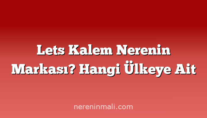 Lets Kalem Nerenin Markası? Hangi Ülkeye Ait