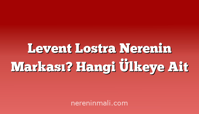 Levent Lostra Nerenin Markası? Hangi Ülkeye Ait