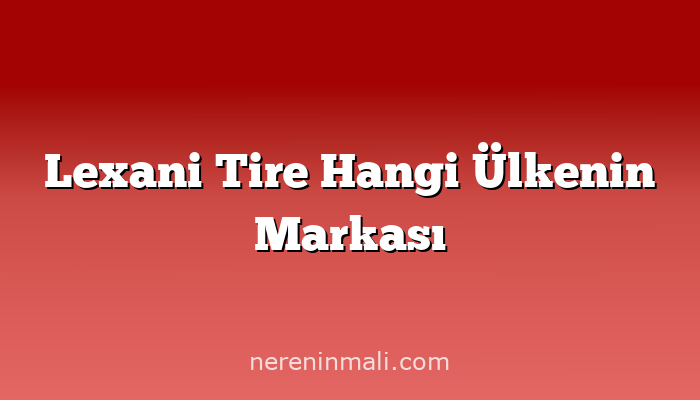 Lexani Tire Hangi Ülkenin Markası