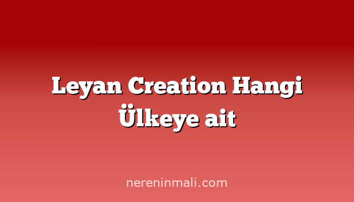 Leyan Creation Hangi Ülkeye ait