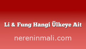 Li & Fung Hangi Ülkeye Ait