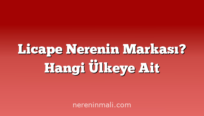 Licape Nerenin Markası? Hangi Ülkeye Ait