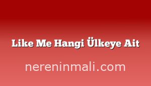 Like Me Hangi Ülkeye Ait