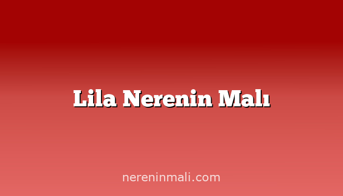 Lila Nerenin Malı