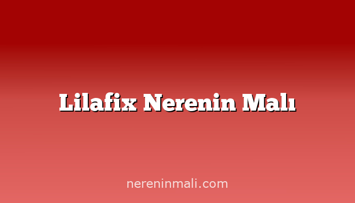 Lilafix Nerenin Malı