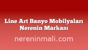 Line Art Banyo Mobilyaları Nerenin Markası