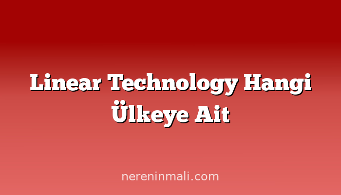 Linear Technology Hangi Ülkeye Ait