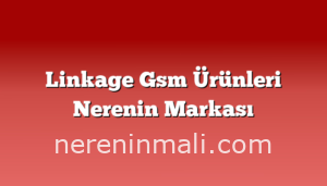 Linkage Gsm Ürünleri Nerenin Markası