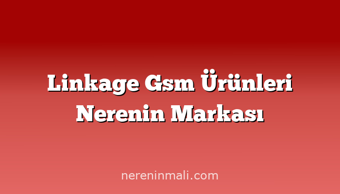 Linkage Gsm Ürünleri Nerenin Markası