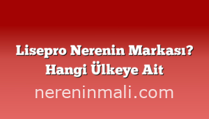 Lisepro Nerenin Markası? Hangi Ülkeye Ait