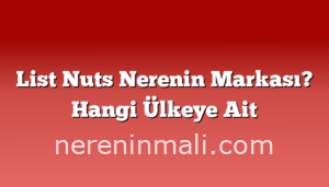 List Nuts Nerenin Markası? Hangi Ülkeye Ait