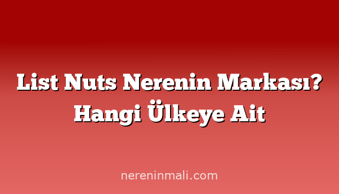 List Nuts Nerenin Markası? Hangi Ülkeye Ait