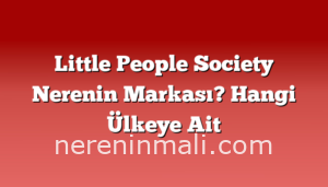 Little People Society Nerenin Markası? Hangi Ülkeye Ait