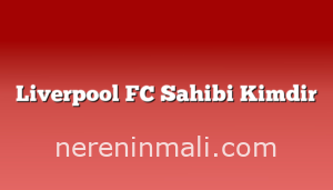 Liverpool FC Sahibi Kimdir