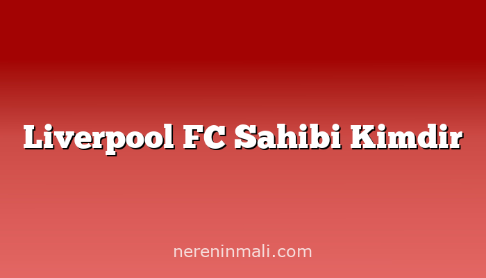 Liverpool FC Sahibi Kimdir