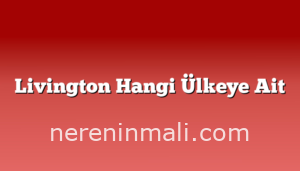 Livington Hangi Ülkeye Ait