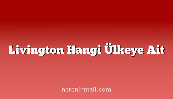 Livington Hangi Ülkeye Ait