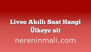 Livoo Akıllı Saat Hangi Ülkeye ait