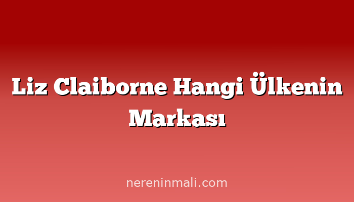 Liz Claiborne Hangi Ülkenin Markası