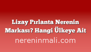 Lizay Pırlanta Nerenin Markası? Hangi Ülkeye Ait