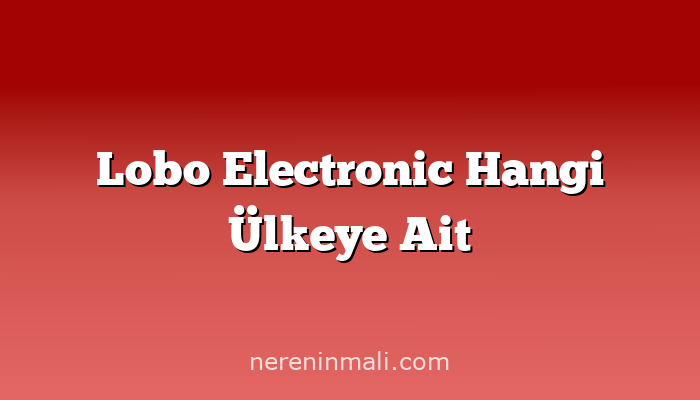 Lobo Electronic Hangi Ülkeye Ait