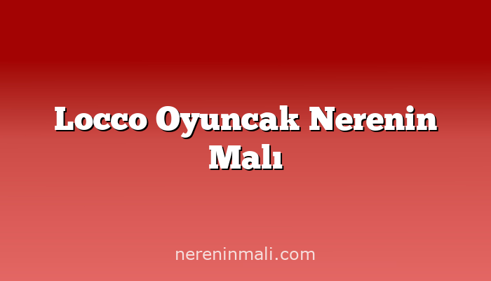 Locco Oyuncak Nerenin Malı