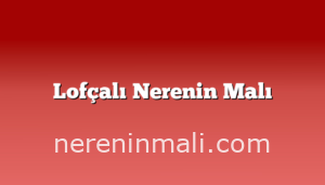 Lofçalı Nerenin Malı