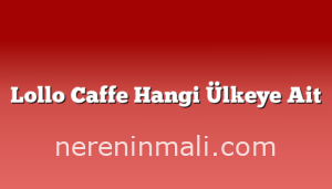 Lollo Caffe Hangi Ülkeye Ait