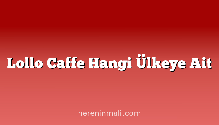 Lollo Caffe Hangi Ülkeye Ait